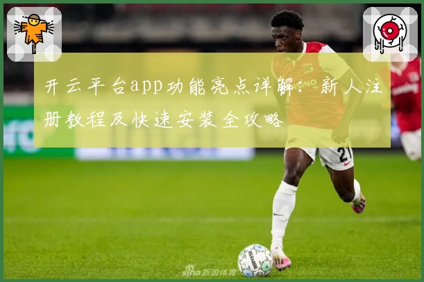 开云平台app功能亮点详解：新人注册教程及快速安装全攻略