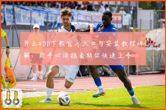 开云app下载官方入口与安装教程详解，新手必读指南助你快速上手