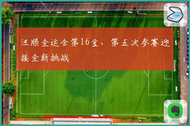 汪顺全运会第16金，第五次参赛迎接全新挑战