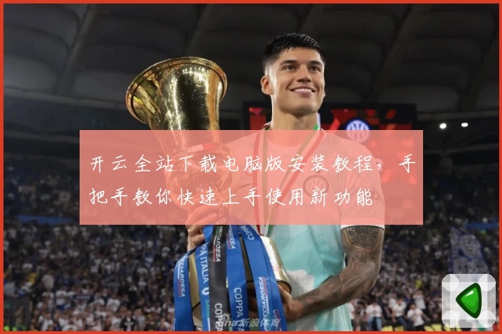 开云全站下载电脑版安装教程，手把手教你快速上手使用新功能