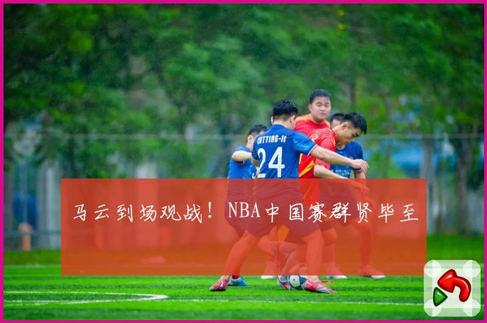 马云到场观战!NBA中国赛群贤毕至