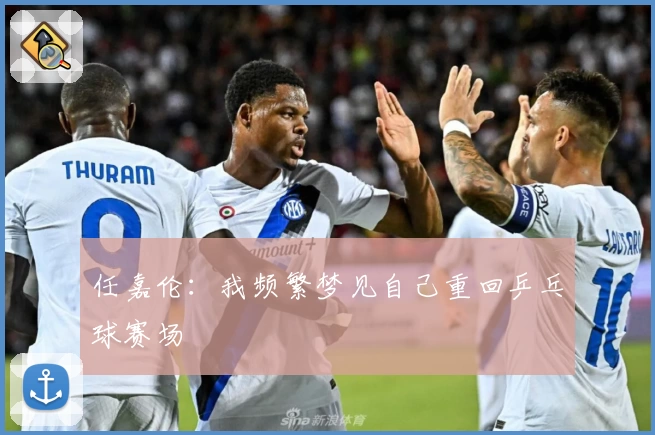 任嘉伦：我频繁梦见自己重回乒乓球赛场