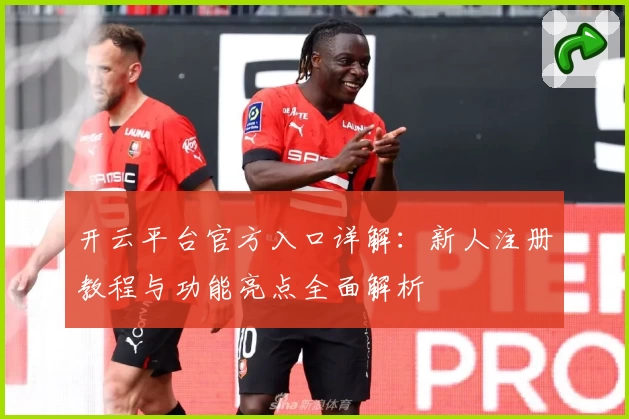 开云平台官方入口详解：新人注册教程与功能亮点全面解析