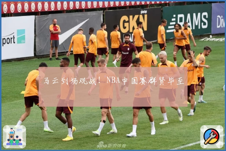 马云到场观战!NBA中国赛群贤毕至
