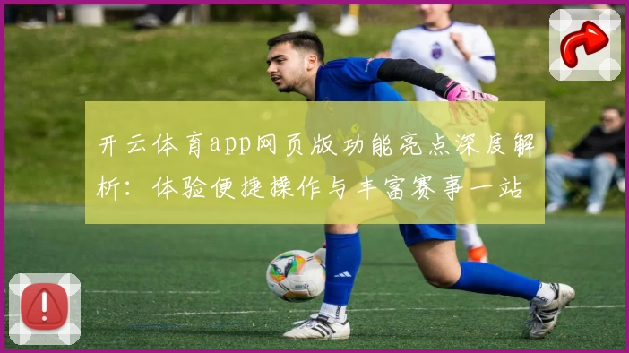 开云体育app网页版功能亮点深度解析：体验便捷操作与丰富赛事一站式服务