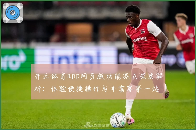 开云体育app网页版功能亮点深度解析：体验便捷操作与丰富赛事一站式服务