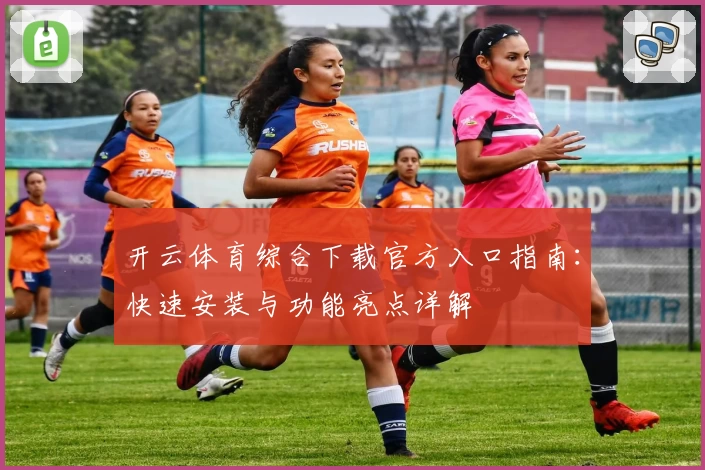 开云体育综合下载官方入口指南：快速安装与功能亮点详解