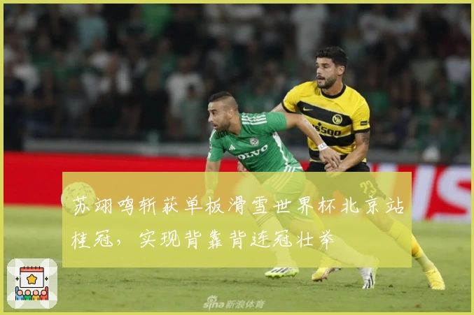 苏翊鸣斩获单板滑雪世界杯北京站桂冠，实现背靠背连冠壮举