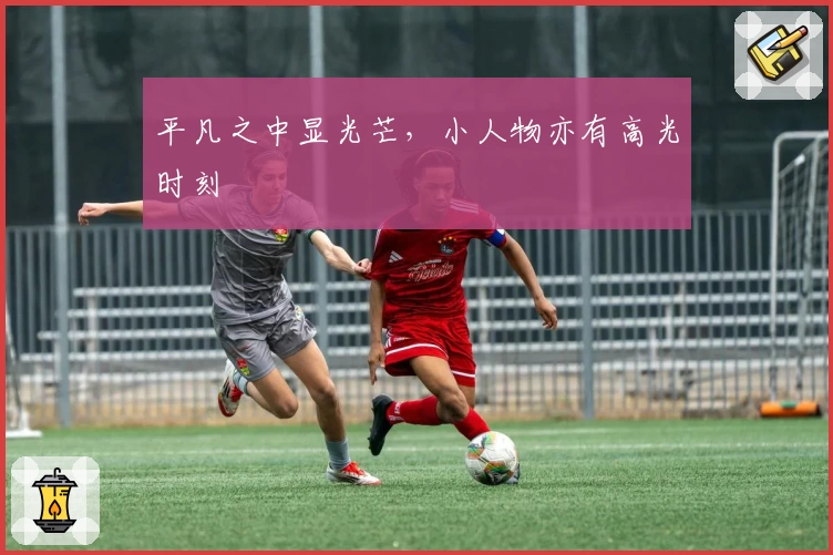 平凡之中显光芒，小人物亦有高光时刻