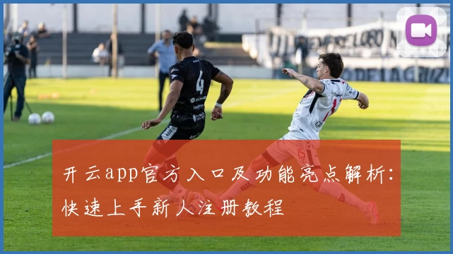 开云app官方入口及功能亮点解析：快速上手新人注册教程