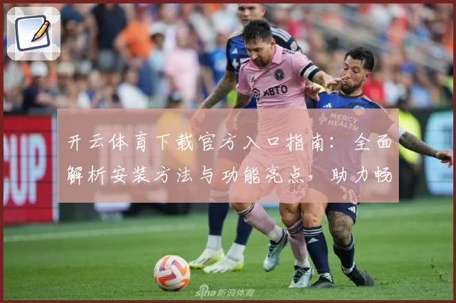 开云体育下载官方入口指南：全面解析安装方法与功能亮点，助力畅享极致运动体验