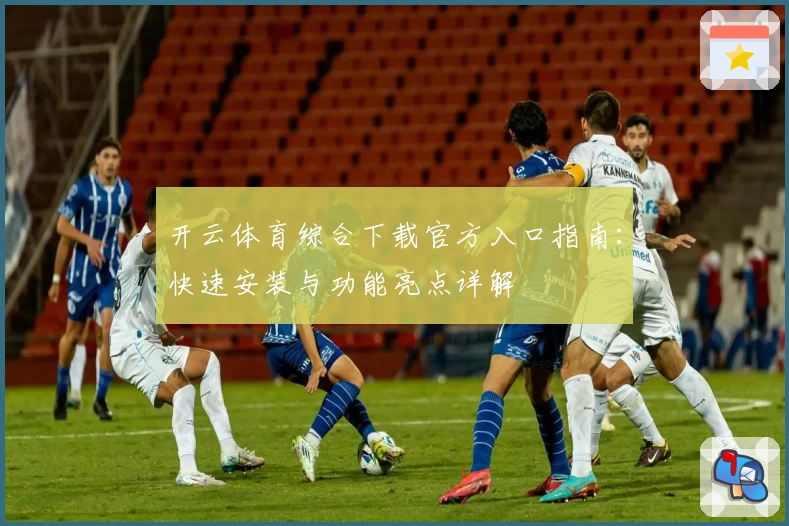 开云体育综合下载官方入口指南：快速安装与功能亮点详解