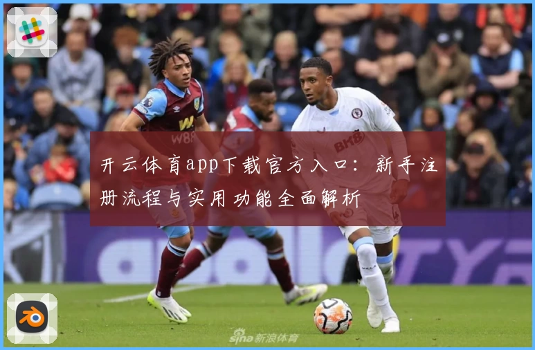 开云体育app下载官方入口：新手注册流程与实用功能全面解析