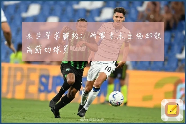 米兰寻求解约:两赛季未出场却领高薪的球员