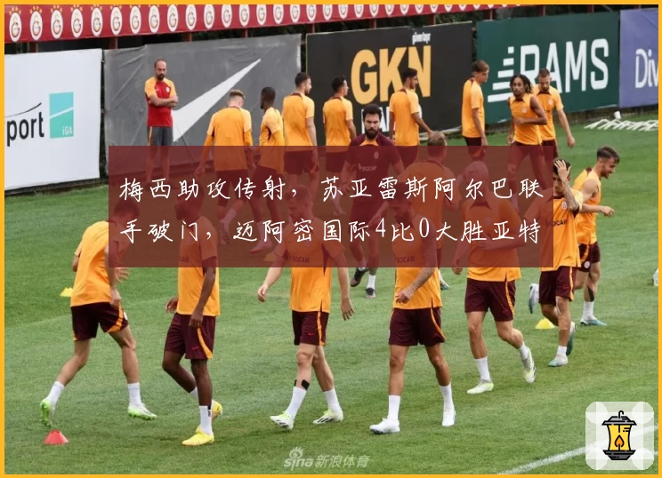 梅西助攻传射，苏亚雷斯阿尔巴联手破门，迈阿密国际4比0大胜亚特兰大联