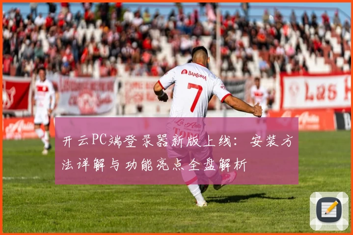 开云PC端登录器新版上线：安装方法详解与功能亮点全盘解析