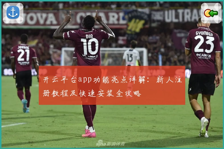 开云平台app功能亮点详解：新人注册教程及快速安装全攻略