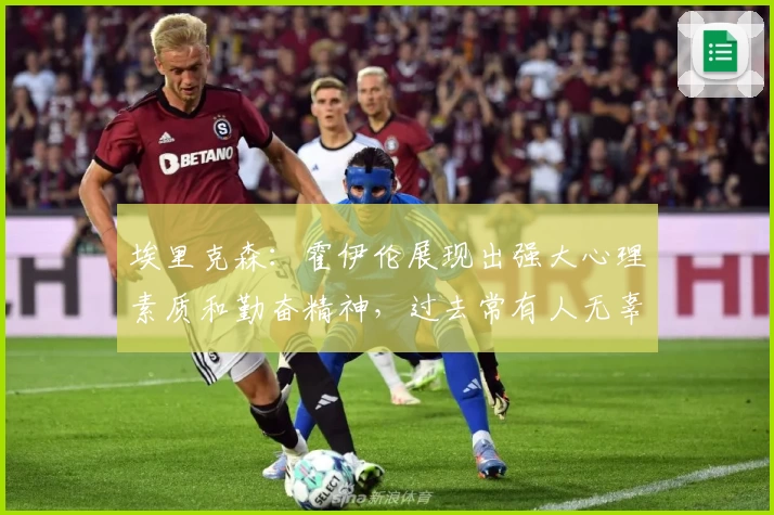 埃里克森:霍伊伦展现出强大心理素质和勤奋精神,过去常有人无辜受责