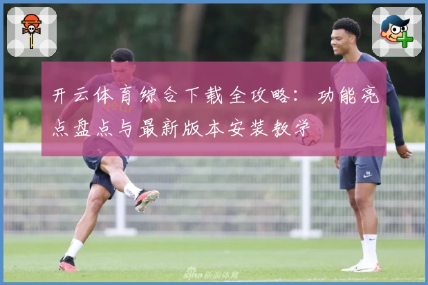 开云体育综合下载全攻略：功能亮点盘点与最新版本安装教学